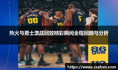 热火与勇士激战回放精彩瞬间全程回顾与分析