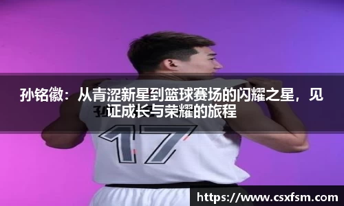 孙铭徽：从青涩新星到篮球赛场的闪耀之星，见证成长与荣耀的旅程