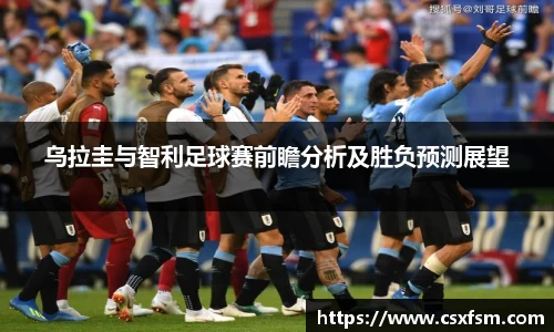 乌拉圭与智利足球赛前瞻分析及胜负预测展望