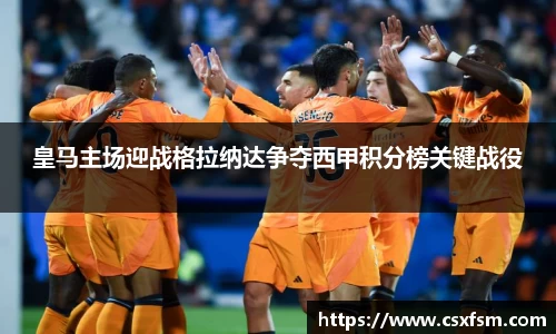皇马主场迎战格拉纳达争夺西甲积分榜关键战役