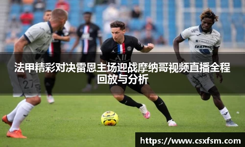 法甲精彩对决雷恩主场迎战摩纳哥视频直播全程回放与分析